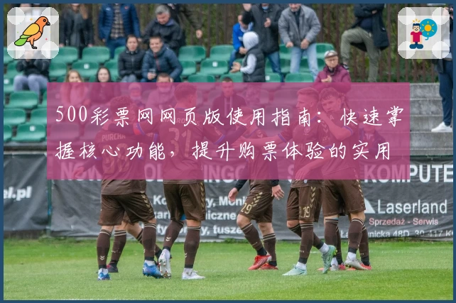 500彩票网网页版使用指南：快速掌握核心功能，提升购票体验的实用技巧分享