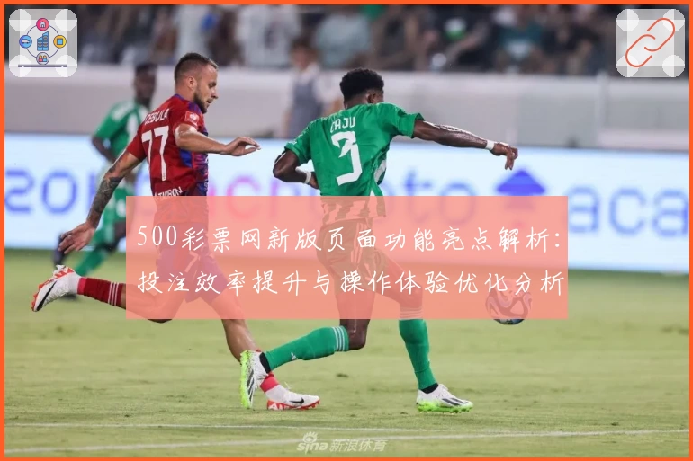 500彩票网新版页面功能亮点解析：投注效率提升与操作体验优化分析