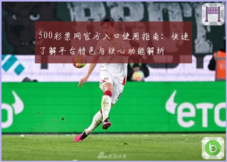 500彩票网官方入口使用指南：快速了解平台特色与核心功能解析