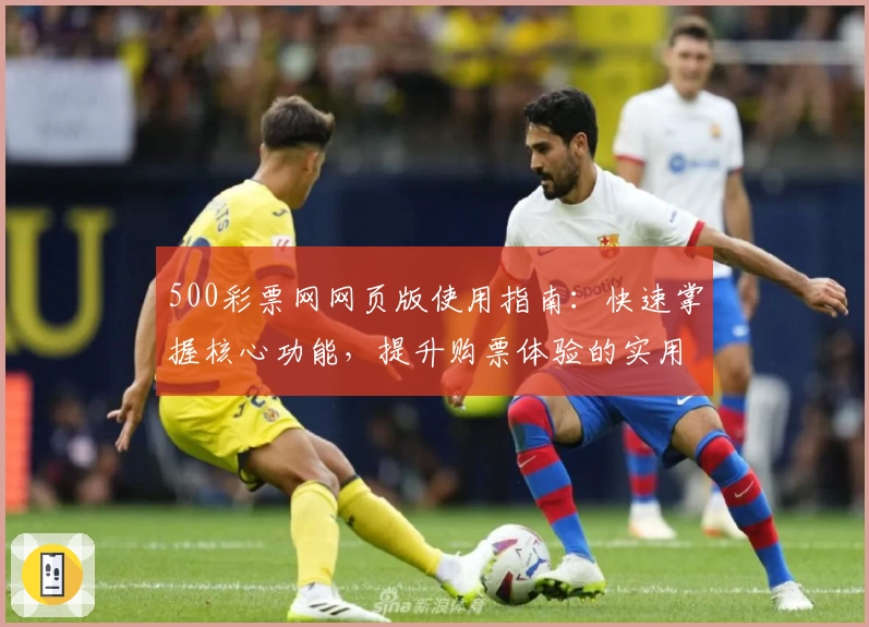 500彩票网网页版使用指南：快速掌握核心功能，提升购票体验的实用技巧分享