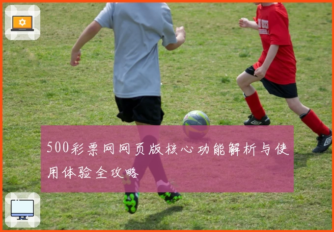 500彩票网网页版核心功能解析与使用体验全攻略