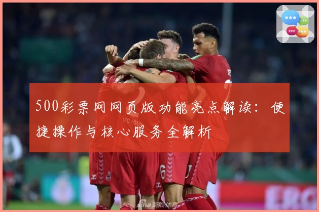 500彩票网网页版功能亮点解读：便捷操作与核心服务全解析