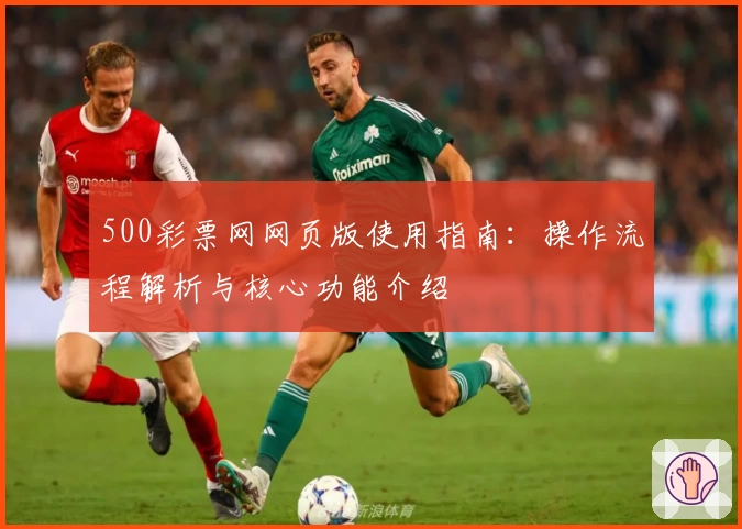 500彩票网网页版使用指南：操作流程解析与核心功能介绍