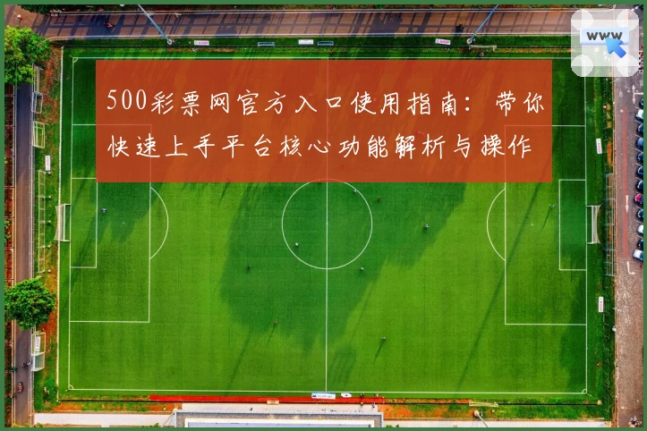500彩票网官方入口使用指南：带你快速上手平台核心功能解析与操作技巧分享
