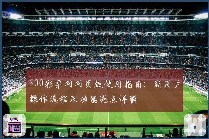 500彩票网网页版使用指南：新用户操作流程及功能亮点详解