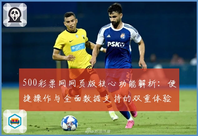500彩票网网页版核心功能解析：便捷操作与全面数据支持的双重体验